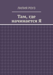Там, где начинается Я. Путь женщины к себе, внутренней свободе и целостности