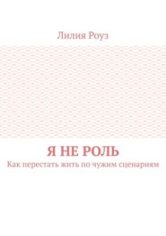 Я не роль. Как перестать жить по чужим сценариям