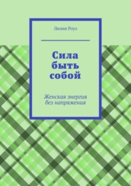 Сила быть собой. Женская энергия без напряжения