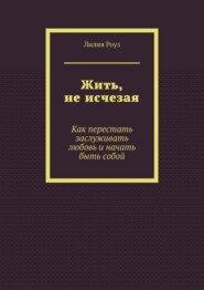 Жить, не исчезая. Как перестать заслуживать любовь и начать быть собой