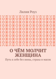 О чём молчит женщина. Путь к себе без вины, страха и масок