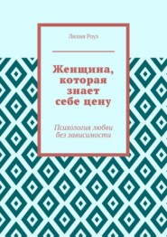 Женщина, которая знает себе цену. Психология любви без зависимости