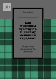 Как мужчины чувствуют. И почему женщины страдают. Психология отношений без иллюзий