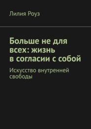 Больше не для всех: жизнь в согласии с собой. Искусство внутренней свободы