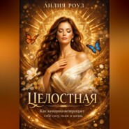 Целостная. Как женщина возвращает себе силу, голос и жизнь