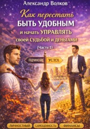 Как перестать быть удобным и начать управлять своей судьбой и деньгами (Часть 1)