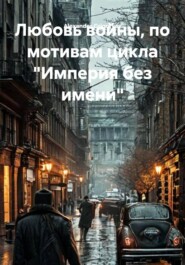 Любовь войны, по мотивам цикла «Империя без имени»