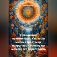 Невидимые архитекторы. Как ваши мысли строят мир вокруг вас и почему вы можете его перестроить