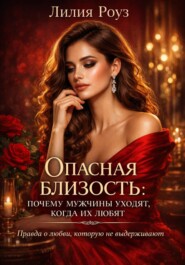Опасная близость: почему мужчины уходят, когда их любят. Правда о любви, которую не выдерживают