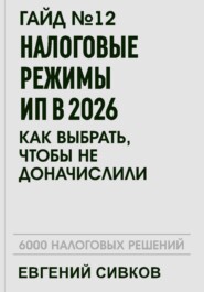 Гайд №12: Налоговые режимы ИП в 2026: как выбрать, чтобы не доначислили