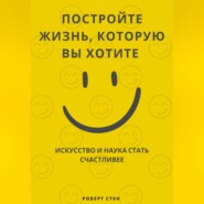 Путешествие к большому счастью. Как выстроить жизнь, в которой вам действительно хорошо