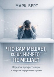 Что вам мешает, когда ничего не мешает: Парадокс прокрастинации и энергия внутреннего трения