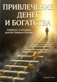 Привлечение денег и богатства. Секреты, о которых молчат банки и богачи