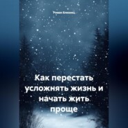 Как перестать усложнять жизнь и начать жить проще