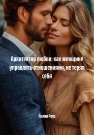 Архитектор любви: как женщине управлять отношениями, не теряя себя