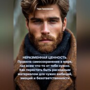 НЕРАЗМЕННАЯ ЦЕННОСТЬ. Правила самосохранения в мире, где всем что-то от тебя нужно. Как перестать быть расходным материалом для чужих амбиций, эмоций и безответственности