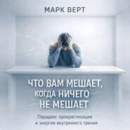 Что вам мешает, когда ничего не мешает: Парадокс прокрастинации и энергия внутреннего трения
