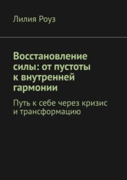 Восстановление силы: от пустоты к внутренней гармонии. Путь к себе через кризис и трансформацию