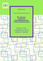 Из пепла: женская трансформация и восстановление. Путь к силе и гармонии после утрат и травм