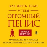 Как жить, если у тебя огромный пенис. Маленькая книга, которая поможет решить большие проблемы