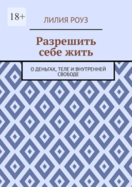 Разрешить себе жить. О деньгах, теле и внутренней свободе