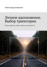 Личное вдохновение. Выбор траектории. Когда управлять собой сложнее, чем бизнесом