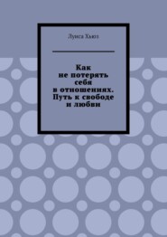 Как не потерять себя в отношениях. Путь к свободе и любви