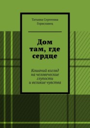 Дом там, где сердце. Кошачий взгляд на человеческие глупости и великие чувства