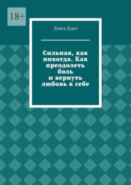 Сильная, как никогда. Как преодолеть боль и вернуть любовь к себе