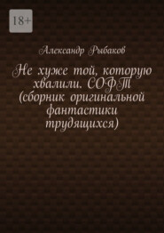 Не хуже той, которую хвалили. СОФТ (сборник оригинальной фантастики трудящихся)