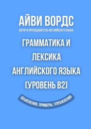 Грамматика и лексика английского языка (Уровень B2). Объяснения, примеры, упражнения