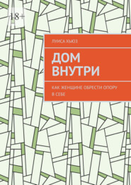 Дом внутри. Как женщине обрести опору в себе