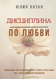 Дисциплина по любви. Или как не срываться с того, что по-настоящему важно