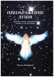 Преображение души. Жизнь между жизнями. Уроки и исцеление