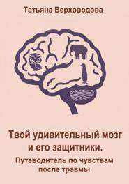 Твой удивительный мозг и его защитники: Путеводитель по чувствам после травмы