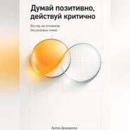 Думай позитивно, действуй критично: Взгляд на оптимизм без розовых очков