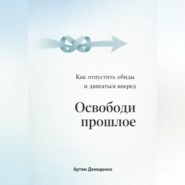 Освободи прошлое: Как отпустить обиды и двигаться вперед