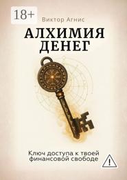 Алхимия денег. Ключ доступа к твоей финансовой свободе