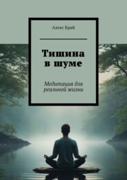 Тишина в шуме. Медитация для реальной жизни