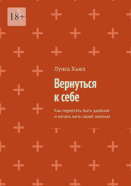 Вернуться к себе. Как перестать быть удобной и начать жить своей жизнью