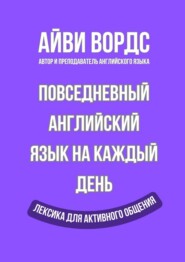 Повседневный английский язык на каждый день. Лексика для активного общения