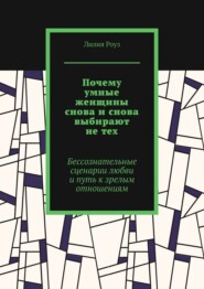 Почему умные женщины снова и снова выбирают не тех. Бессознательные сценарии любви и путь к зрелым отношениям