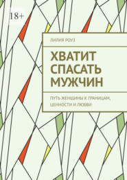 Хватит спасать мужчин. Путь женщины к границам, ценности и любви