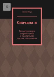 Сначала я. Как перестать терять себя и построить зрелые отношения