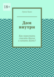 Дом внутри. Как перестать спасать других и начать жить?