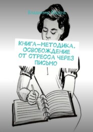 Книга-методика. Освобождение от стресса через письмо