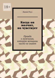 Когда он молчит, но чувствует. Правда о мужчинах, которую женщины часто не знают