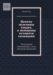 Почему мужчины уходят, а женщины остаются сильными. Психология отношений и сила женской ценности