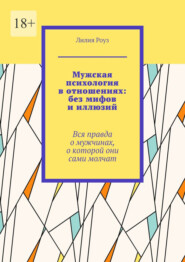 Мужская психология в отношениях: без мифов и иллюзий. Вся правда о мужчинах, о которой они сами молчат