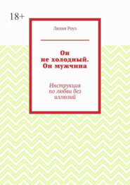 Он не холодный. Он мужчина. Инструкция по любви без иллюзий